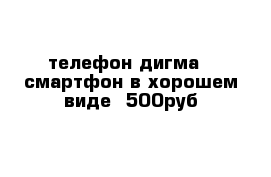 телефон дигма   смартфон в хорошем виде  500руб